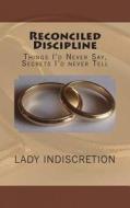 Reconciled Discipline: Things I'd Never Say, Secrets I'd Never Tell di Lady Indiscretion edito da Createspace