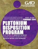 Plutonium Disposition Program: Doe Needs to Analyze the Root Causes of Cost Increases and Develop Better Cost Estimates di United States Government Accountability edito da Createspace