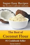 The Best of Coconut Flour: Super Easy Recipes di Karena Andrews edito da Createspace