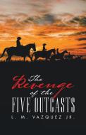 The Revenge of the Five Outcasts di L. M. Vazquez Jr. edito da iUniverse