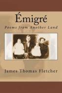 Émigré: Poems from Another Land di James Thomas Fletcher edito da Createspace Independent Publishing Platform