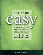 Let It Be Easy: Simple Actions to Create an Extraordinary Life di Tolly Burkan edito da Council Oak Books