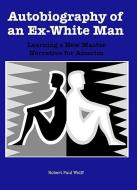 Autobiography of an Ex-White Man - Learning a New Master Narrative for America di Robert Paul Wolff edito da University of Rochester Press