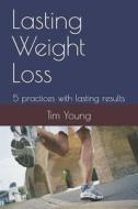Lasting Weight Loss: 5 Practices with Lasting Results di Tim Young edito da LIGHTNING SOURCE INC