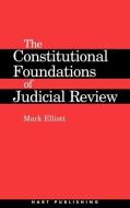 Constitutional Foundations of Judicial Review di Mark Elliott edito da Hart Publishing
