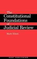 Constitutional Foundations of Judicial Review di Mark Elliott edito da Hart Publishing