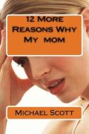 12 Reasons Why My Mom di Michael Scott edito da Createspace Independent Publishing Platform