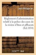 Reglement D'administration Publique Relatif A La Police Des Eaux De La Riviere D'Iton di LOUIS-PHILIPPE IER edito da Hachette Livre - BNF