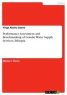 Performance Assessment and Benchmarking of Gondar Water Supply Services, Ethiopia di Yirga Alemu Azene edito da GRIN Verlag