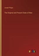The Original and Present State of Man di Joseph Phipps edito da Outlook Verlag