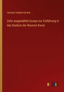 Zehn ausgewählte Essays zur Einführung in das Studium der Neueren Kunst di Herman Friedrich Grimm edito da Outlook Verlag
