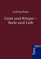 Geist und Körper - Seele und Leib di Ludwig Busse edito da Sarastro GmbH