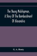 The Young Midshipman, A Story Of The Bombardment Of Alexandria di G. A. Henty edito da Alpha Editions