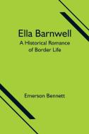Ella Barnwell; A Historical Romance of Border Life di Emerson Bennett edito da Alpha Editions