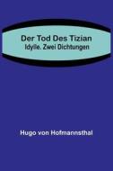 Der Tod des Tizian. Idylle. Zwei Dichtungen di Hugo Von Hofmannsthal edito da Alpha Editions