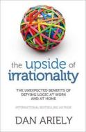 The Upside of Irrationality: The Unexpected Benefits of Defying Logic at Work and at Home di Dan Ariely edito da HarperCollins Publishers