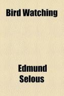Bird Watching di Edmund Selous edito da General Books Llc