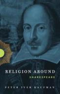 Religion Around Shakespeare di Peter Iver Kaufman edito da Penn State University Press