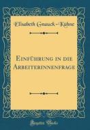 Einführung in Die Arbeiterinnenfrage (Classic Reprint) di Elisabeth Gnauck-Kuhne edito da Forgotten Books