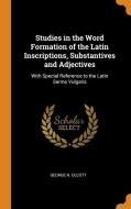 Studies In The Word Formation Of The Latin Inscriptions, Substantives And Adjectives di George N. Olcott edito da Franklin Classics Trade Press