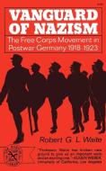 Vanguard of Nazism: The Free Corps of Movement in Postwar Germany 1918-1923 di Robert G. L. Waite edito da W W NORTON & CO
