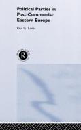 Political Parties in Post-Communist Eastern Europe di Paul G. Lewis edito da Taylor & Francis Ltd