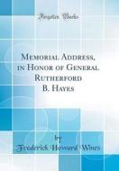 Memorial Address, in Honor of General Rutherford B. Hayes (Classic Reprint) di Frederick Howard Wines edito da Forgotten Books