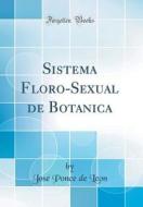 Sistema Floro-Sexual de Botanica (Classic Reprint) di Jose Ponce De Leon edito da Forgotten Books