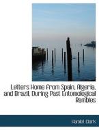 Letters Home from Spain, Algeria, and Brazil, During Past Entomological Rambles di Hamlet Clark edito da BiblioLife