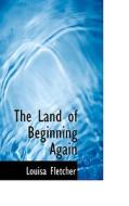 The Land Of Beginning Again di Louisa Fletcher edito da Bibliolife
