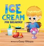 Ice Cream for Breakfast di Casey Gillespie edito da Australian Publishing House