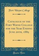 Catalogue of the Fort Wayne College for the Year Ending June 20th, 1889 (Classic Reprint) di Fort Wayne College edito da Forgotten Books