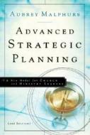 Advanced Strategic Planning: A New Model for Church and Ministry Leaders di Aubrey Malphurs edito da Baker Books