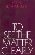 To See the Matter Clearly di Ruth Fainlight edito da DUFOUR ED INC