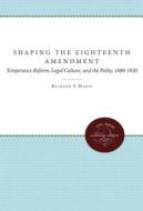 Shaping the Eighteenth Amendment: Temperance Reform, Legal Culture, and the Polity, 1880-1920 di Richard F. Hamm edito da University of North Carolina Press