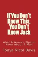 If You Don't Know This, You Don't Know Jack: What a Woman Should Know about a Man di Tonya Nicol Davis edito da Lady Intelligence, Ltd.