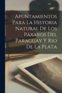 Apuntamientos Para La Historia Natural De Los Páxaros Del Paragüay Y Rio De La Plata di Anonymous edito da LEGARE STREET PR