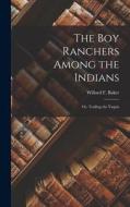 The Boy Ranchers Among the Indians: Or, Trailing the Yaquis di Willard F. Baker edito da LEGARE STREET PR
