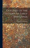 Outlines of the History of Early Babylonia di Robert William Rogers edito da LEGARE STREET PR