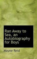 Ran Away To Sea, An Autobiography For Boys di Captain Mayne Reid edito da Bibliolife