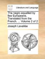The Negro Equalled By Few Europeans. Translated From The French. ... Volume 2 Of 2 di Joseph Lavalle edito da Gale Ecco, Print Editions