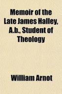 Memoir Of The Late James Halley, A.b., Student Of Theology di William Arnot edito da General Books Llc