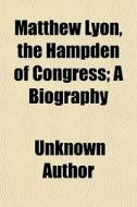Matthew Lyon, The Hampden Of Congress; A di Unknown Author edito da General Books