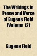 The Writings In Prose And Verse Of Eugen di Eugene Field edito da General Books