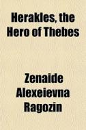 Herakles, The Hero Of Thebes di Znade Alexeevna Ragozin, Z. Na De Alexe Evna Ragozin, ZaNaa-De Alexea-Evna Ragozin edito da General Books