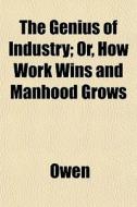 The Genius Of Industry; Or, How Work Win di Alun Owen edito da General Books