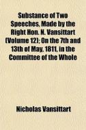 Substance Of Two Speeches, Made By The R di Nicholas Vansittart edito da General Books