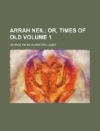 Arrah Neil Volume 1; Or, Times of Old di Lloyd James, George Payne Rainsford James edito da Rarebooksclub.com