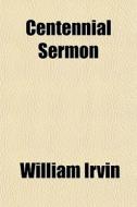 Centennial Sermon di William Irvin edito da General Books