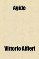 Agide di Vittorio Alfieri edito da General Books Llc